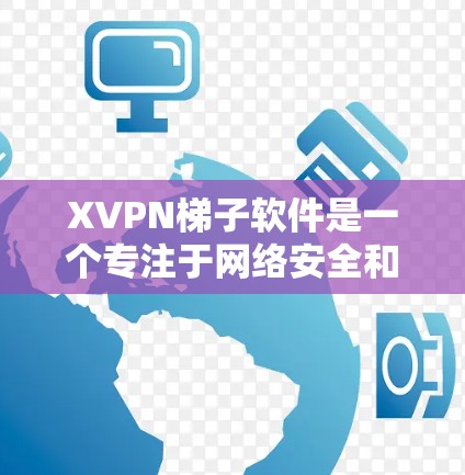 XVPN梯子软件是一个专注于网络安全和隐私保护的高级VPN客户端，旨在为用户提供稳定、快速的网络连接，同时保护隐私和安全。以下是该软件的详细介绍