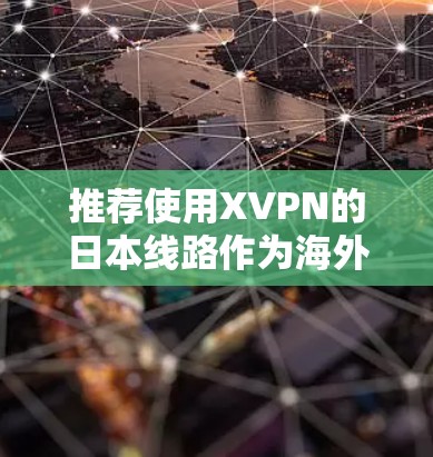 推荐使用XVPN的日本线路作为海外VPN服务,原因如下 推荐使用XVPN的日本线路作为海外VPN服务,原因如下