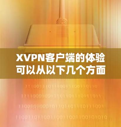 XVPN客户端的体验可以从以下几个方面进行分析 XVPN客户端的体验可以从以下几个方面进行分析