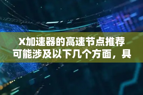 X加速器的高速节点推荐可能涉及以下几个方面，具体取决于你使用X加速器的场景和需求。以下是一些常见的建议和步骤