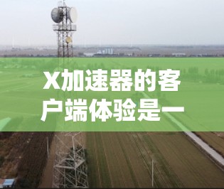 X加速器的客户端体验是一个多维度的综合体现,涵盖了从用户界面到功能操作、性能监控、支持服务等多个方面。以下是对X加速器客户端体验的详细分析 X加速器的客户端体验是一个多维度的综合体现,涵盖了从用户界面到功能操作、性能监控、支持服务等多个方面。以下是对X加速器客户端体验的详细分析