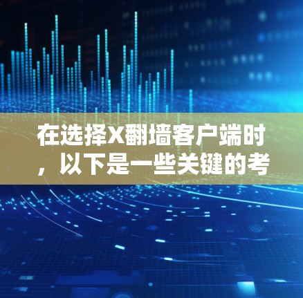在选择X翻墙客户端时,以下是一些关键的考虑因素和推荐工具 在选择X翻墙客户端时,以下是一些关键的考虑因素和推荐工具