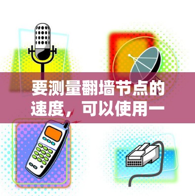 要测量翻墙节点的速度,可以使用一些网络测速工具。以下是一些常用的测速工具和方法 要测量翻墙节点的速度,可以使用一些网络测速工具。以下是一些常用的测速工具和方法