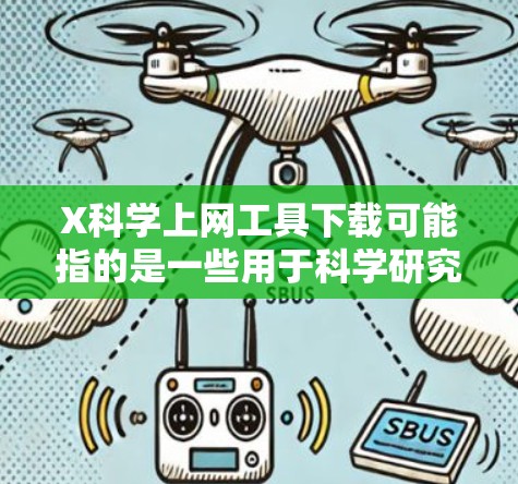 X科学上网工具下载可能指的是一些用于科学研究的在线工具或软件，帮助用户更高效地获取和管理学术资源。以下是一些常用的科学上网工具及其下载信息