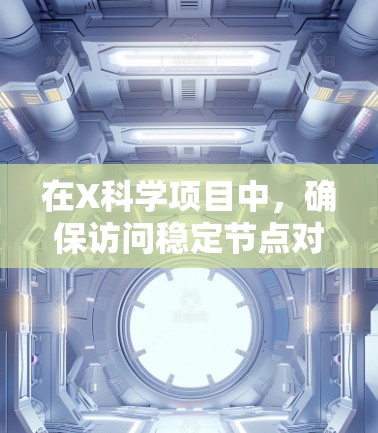 在X科学项目中，确保访问稳定节点对于顺利完成任务至关重要。以下是一些建议和工具，帮助您找到和使用稳定节点