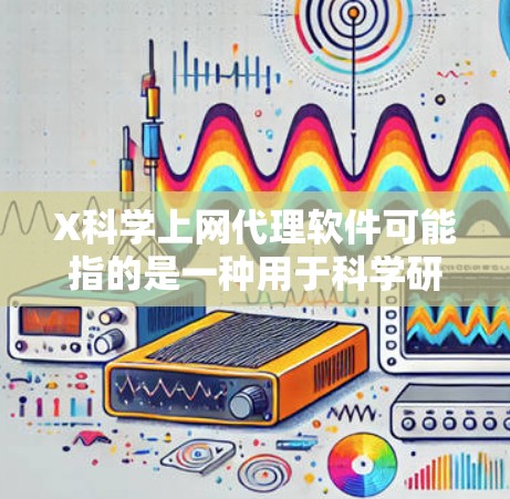 X科学上网代理软件可能指的是一种用于科学研究或访问受限网络资源的代理软件。以下是一些常见的科学上网工具和代理软件
