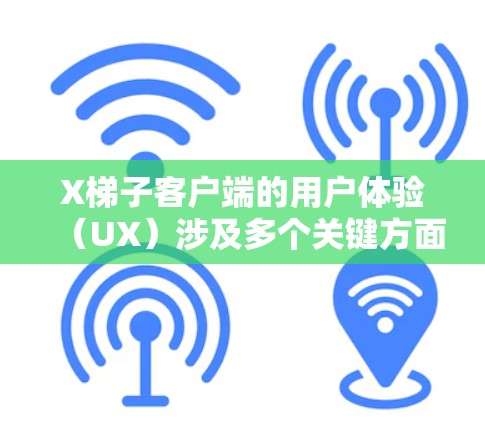 X梯子客户端的用户体验（UX）涉及多个关键方面，需要从用户的角度进行全面的分析和改进。以下是对X梯子客户端体验的详细分析和改进建议