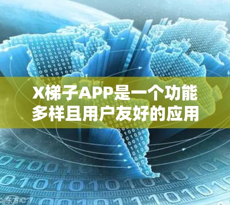 X梯子APP是一个功能多样且用户友好的应用，旨在帮助用户在不同的场景下高效完成梯子相关的任务。以下是对该应用的详细推荐