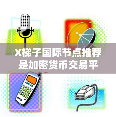 X梯子国际节点推荐是加密货币交易平台X梯子为用户提供的一项服务,旨在通过推荐交易所或其他服务获取收益。以下是关于节点推荐的详细信息 X梯子国际节点推荐是加密货币交易平台X梯子为用户提供的一项服务,旨在通过推荐交易所或其他服务获取收益。以下是关于节点推荐的详细信息