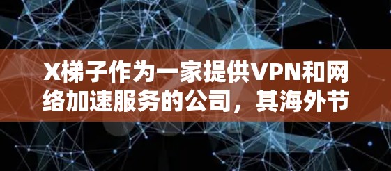 X梯子作为一家提供VPN和网络加速服务的公司,其海外节点的选择和推荐需要根据用户的具体需求来决定。以下是一些常见的X梯子海外节点推荐因素和地区建议 X梯子作为一家提供VPN和网络加速服务的公司,其海外节点的选择和推荐需要根据用户的具体需求来决定。以下是一些常见的X梯子海外节点推荐因素和地区建议