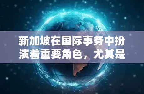 新加坡在国际事务中扮演着重要角色,尤其是在经济、政治和军事领域。以下是新加坡作为节点的主要方面 新加坡在国际事务中扮演着重要角色,尤其是在经济、政治和军事领域。以下是新加坡作为节点的主要方面