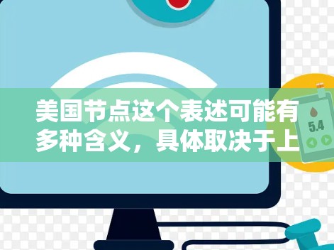 美国节点这个表述可能有多种含义,具体取决于上下文。以下是一些可能的解释 美国节点这个表述可能有多种含义,具体取决于上下文。以下是一些可能的解释