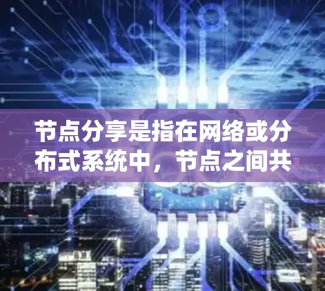 节点分享是指在网络或分布式系统中，节点之间共享数据、资源或信息的过程。这种共享可以在多个领域中进行，如计算机网络、数据共享平台、社交网络和云计算等。以下是关于节点分享的详细解释和建议