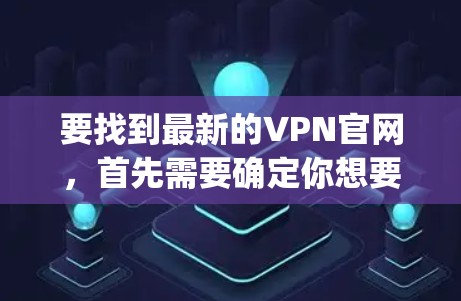 要找到最新的VPN官网，首先需要确定你想要哪个具体的VPN服务。例如，如果你想要ExpressVPN、NordVPN、Surfshark等品牌的最新官网链接，可以通过以下步骤找到