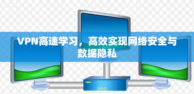 VPN高速学习，高效实现网络安全与数据隐私