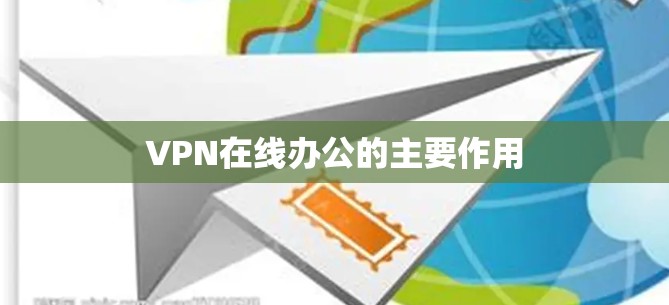 VPN在线办公的主要作用 VPN在线办公的主要作用
