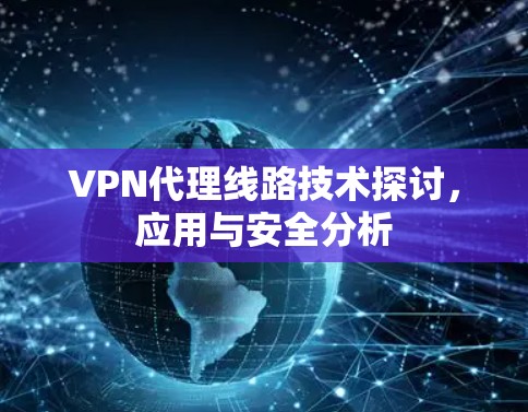 VPN代理线路技术探讨，应用与安全分析