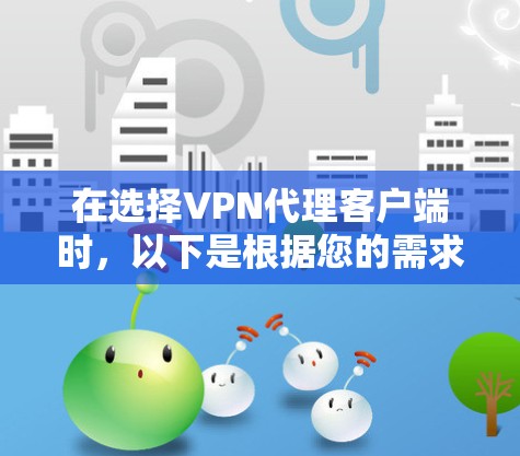 在选择VPN代理客户端时，以下是根据您的需求和考虑因素后的推荐