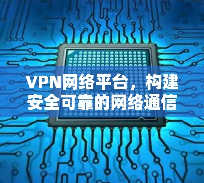 VPN网络平台,构建安全可靠的网络通信解决方案 VPN网络平台,构建安全可靠的网络通信解决方案