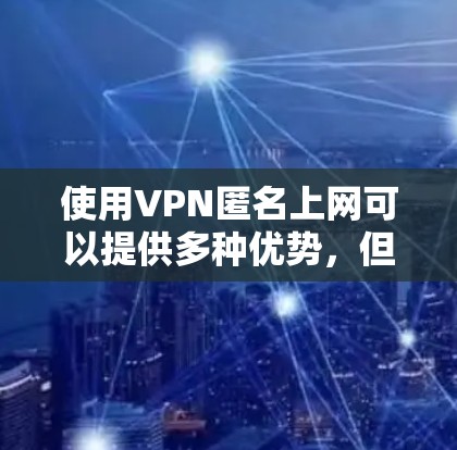 使用VPN匿名上网可以提供多种优势，但也需要注意潜在的风险和合法问题。以下是对VPN匿名上网的详细分析