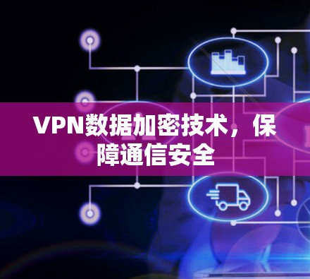 VPN数据加密技术,保障通信安全 VPN数据加密技术,保障通信安全