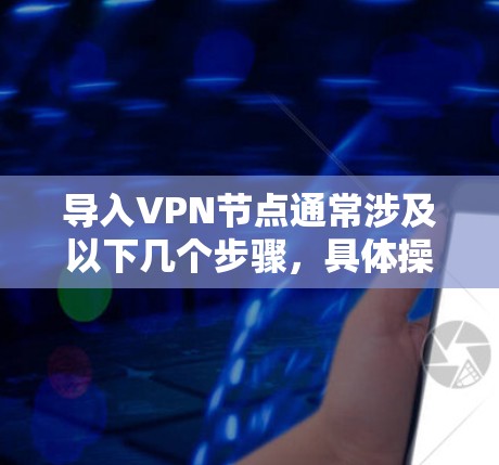 导入VPN节点通常涉及以下几个步骤,具体操作可能因VPN类型和平台不同而有所差异。以下是一个通用的指南,帮助你完成VPN节点的配置和连接 导入VPN节点通常涉及以下几个步骤,具体操作可能因VPN类型和平台不同而有所差异。以下是一个通用的指南,帮助你完成VPN节点的配置和连接