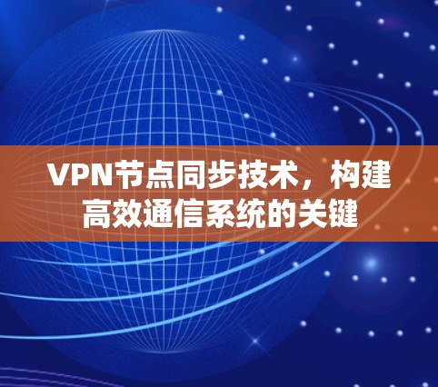 VPN节点同步技术，构建高效通信系统的关键
