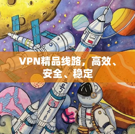 VPN精品线路，高效、安全、稳定
