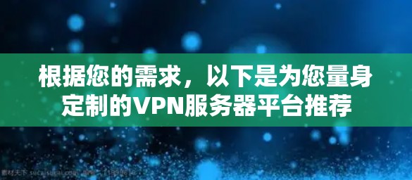 根据您的需求，以下是为您量身定制的VPN服务器平台推荐