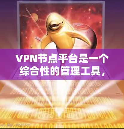 VPN节点平台是一个综合性的管理工具，用于简化和优化VPN服务器的部署和管理。以下是对该平台的详细分析和选择指南