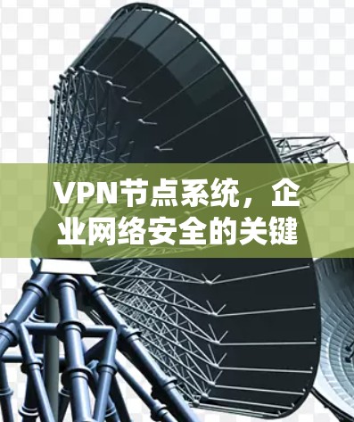 VPN节点系统，企业网络安全的关键技术
