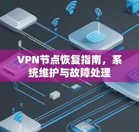 VPN节点恢复指南,系统维护与故障处理 VPN节点恢复指南,系统维护与故障处理