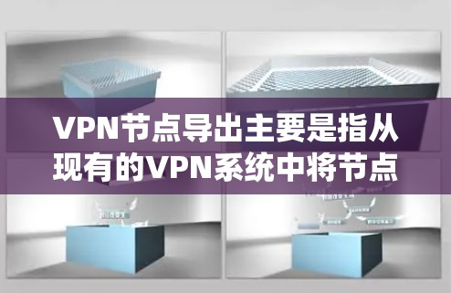 VPN节点导出主要是指从现有的VPN系统中将节点信息提取出来,可能用于备份、管理或迁移等用途。以下是关于如何进行VPN节点导出的分步指南 VPN节点导出主要是指从现有的VPN系统中将节点信息提取出来,可能用于备份、管理或迁移等用途。以下是关于如何进行VPN节点导出的分步指南