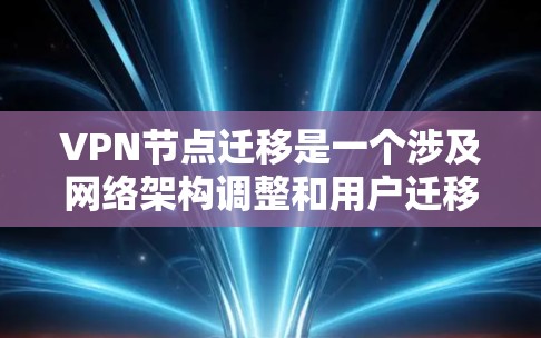 VPN节点迁移是一个涉及网络架构调整和用户迁移的复杂过程，通常用于升级硬件、迁移托管环境或优化网络性能。以下是迁移过程的一些关键步骤和注意事项