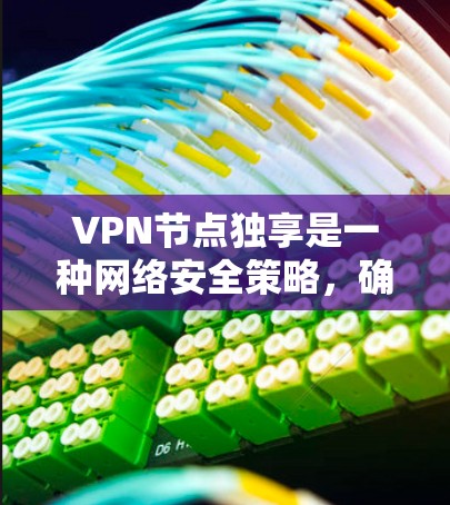 VPN节点独享是一种网络安全策略,确保每个用户都有专用的VPN服务器,避免共享节点带来的安全隐患 VPN节点独享是一种网络安全策略,确保每个用户都有专用的VPN服务器,避免共享节点带来的安全隐患