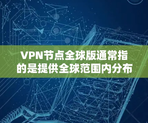 VPN节点全球版通常指的是提供全球范围内分布的虚拟专用网络(VPN)服务。这种服务通过在全球多个地区部署服务器(节点)为用户提供更加稳定、高效的访问受保护网络的能力 VPN节点全球版通常指的是提供全球范围内分布的虚拟专用网络(VPN)服务。这种服务通过在全球多个地区部署服务器(节点)为用户提供更加稳定、高效的访问受保护网络的能力