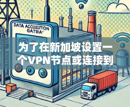 为了在新加坡设置一个VPN节点或连接到新加坡的VPN服务器，您需要考虑以下几点