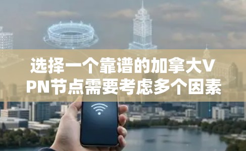 选择一个靠谱的加拿大VPN节点需要考虑多个因素，以下是对问题的分步解答