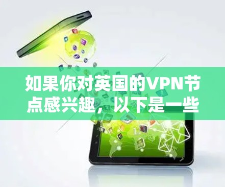 如果你对英国的VPN节点感兴趣，以下是一些可能的信息和建议