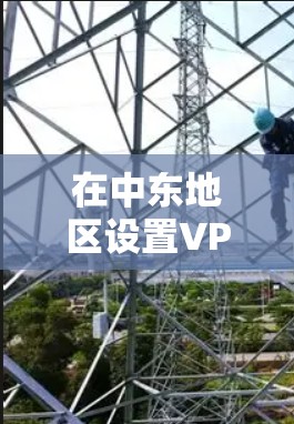 在中东地区设置VPN节点涉及多个方面，包括法律、技术、安全和可行性等。以下是一些关键点