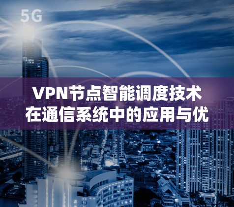 VPN节点智能调度技术在通信系统中的应用与优化 VPN节点智能调度技术在通信系统中的应用与优化