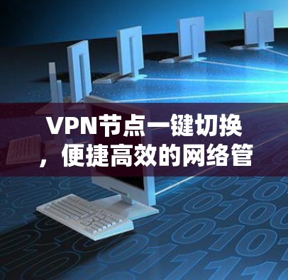 VPN节点一键切换，便捷高效的网络管理方案