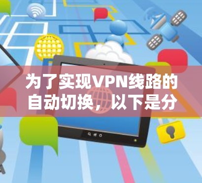 为了实现VPN线路的自动切换，以下是分步骤的解决方案