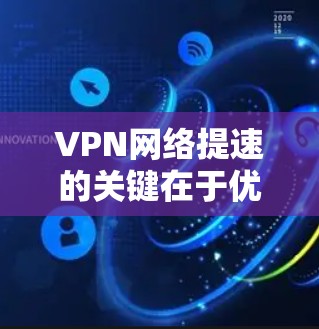 VPN网络提速的关键在于优化服务器选择、提升带宽使用效率、减少网络延迟以及确保网络环境稳定。以下是一些具体的建议和方法 VPN网络提速的关键在于优化服务器选择、提升带宽使用效率、减少网络延迟以及确保网络环境稳定。以下是一些具体的建议和方法
