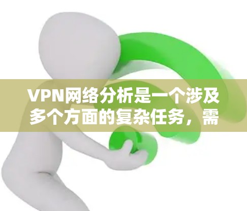 VPN网络分析是一个涉及多个方面的复杂任务，需要从网络性能、安全性、配置管理等多个角度来评估和优化。以下是一些常见的VPN网络分析方法和步骤，帮助你更好地理解和管理你的VPN网络