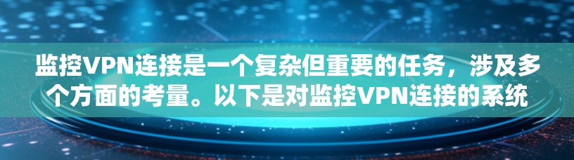 监控VPN连接是一个复杂但重要的任务，涉及多个方面的考量。以下是对监控VPN连接的系统化总结