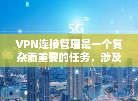 VPN连接管理是一个复杂而重要的任务，涉及多个方面的配置和维护。以下是对VPN连接管理的详细分步指南
