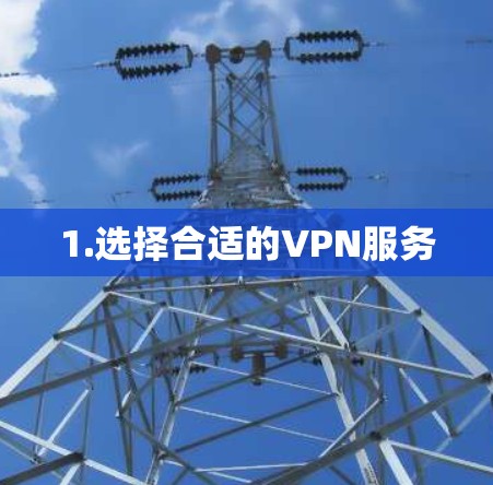1.选择合适的VPN服务