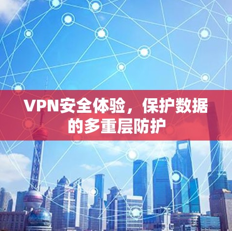 VPN安全体验,保护数据的多重层防护 VPN安全体验,保护数据的多重层防护