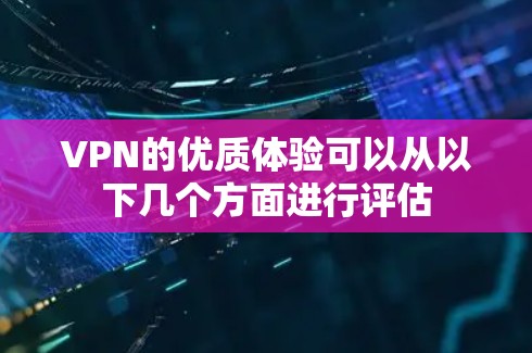 VPN的优质体验可以从以下几个方面进行评估